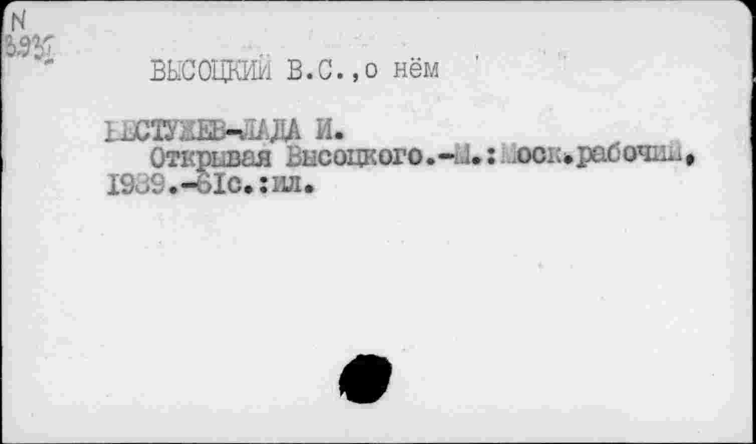 ﻿ВЫСОЦКИЙ В.С.,о нём
И.
Открывая Высоцкого.-и.:. осн.рабочий 19и9.-о1с.:ил.